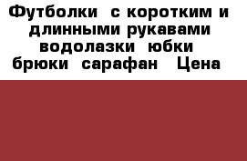 Футболки  с коротким и длинными рукавами,водолазки, юбки, брюки, сарафан › Цена ­ 50 - Мордовия респ., Саранск г. Дети и материнство » Детская одежда и обувь   